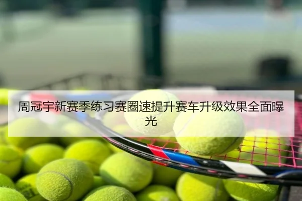 周冠宇新赛季练习赛圈速提升赛车升级效果全面曝光